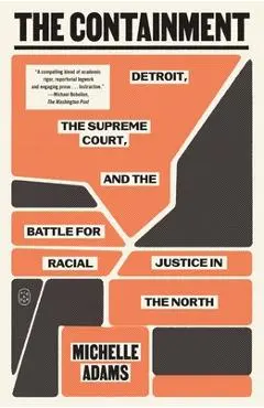 The Containment: Detroit, the Supreme Court, and the Battle for Racial Justice in the North - Michelle Adams