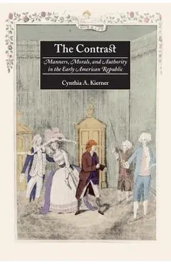 The Contrast: Manners, Morals, and Authority in the Early American Republic - Cynthia A. Kierner