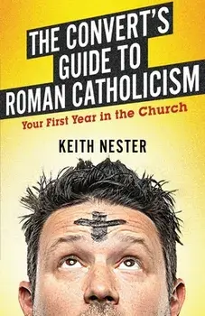 The Convert's Guide to Roman Catholicism: Your First Year in the Church, Paperback/Keith Nester