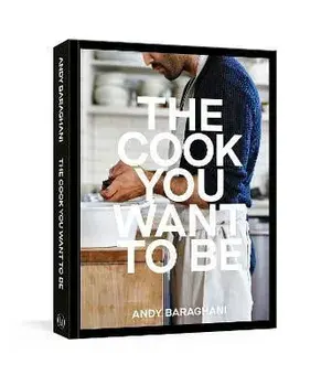 The Cook You Want to Be: Everyday Recipes to Impress [A Cookbook], Hardcover/Andy Baraghani