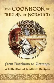 The Cookbook of Julian of Norwich: From Hazelnuts to Pottages (A Collection of Medieval Recipes), Paperback/Ellyn Sanna