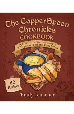 The Copperspoon Chronicles Cookbook: A Tavern-Inspired Adventure with Good Food and Cozy Vibes - Emily Teuscher