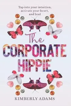 The Corporate Hippie: Tap into your intuition activate your heart and lead, Paperback/Kimberly Adams