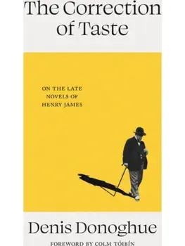 The Correction of Taste. The Late Fiction of Henry James, Hardback/Denis Donoghue