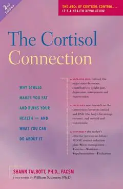 The Cortisol Connection: Why Stress Makes You Fat and Ruins Your Health -- And What You Can Do about It - Shawn Talbott