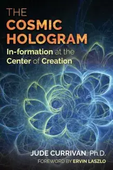 The Cosmic Hologram: In-Formation at the Center of Creation, Paperback/Jude Currivan