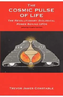 The Cosmic Pulse of Life: The Revolutionary Biological Power Behind UFOs - Trevor James Constable