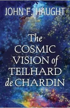The Cosmic Vision of Teilhard de Chardin - John F. Haught