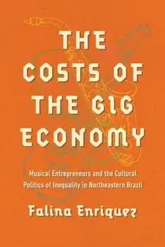 The Costs of the Gig Economy. Musical Entrepreneurs and the Cultural Politics of Inequality in Northeastern Brazil, Paperback/Falina Enriquez