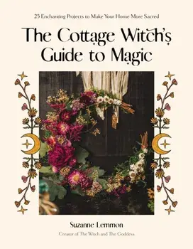 The Cottage Witch's Guide to Magic. 25 Enchanting Projects to Make Your Home More Sacred, Paperback/Suzanne Lemmon