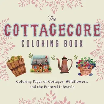 The Cottagecore Coloring Book: Coloring Pages of Cottages, Wildflowers, and the Pastoral Lifestyle, Paperback/Editors Of Ulysses Press