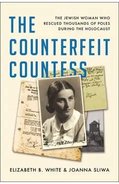 The Counterfeit Countess: The Jewish Woman Who Rescued Thousands of Poles During the Holocaust - Elizabeth B. White
