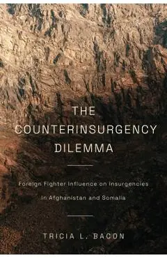 The Counterinsurgency Dilemma: Foreign Fighter Influence on Insurgencies in Afghanistan and Somalia - Tricia L. Bacon