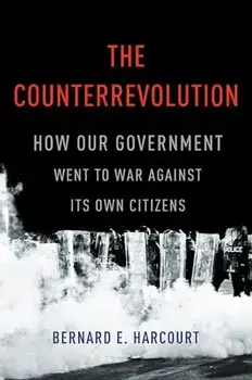 The Counterrevolution: How Our Government Went to War Against Its Own Citizens, Hardcover/Bernard E. Harcourt