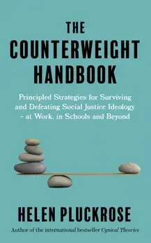 The Counterweight Handbook. Principled Strategies for Surviving and Defeating Critical Social Justice Ideology - at Work, in Schools and Beyond, Paperback/Helen Pluckrose