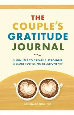 The Couple's Gratitude Journal: 5 Minutes to Create a Stronger and More Fulfilling Relationship - Sophia Godkin