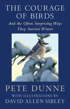 The Courage of Birds: And the Often Surprising Ways They Survive Winter - Pete Dunne
