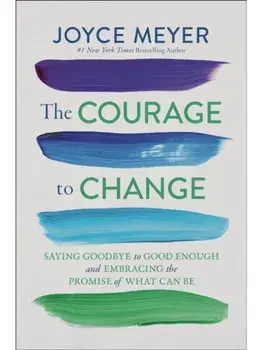 The Courage to Change. Saying Goodbye to Good Enough and Embracing the Promise of What Can Be, Hardback/Joyce Meyer