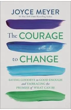 The Courage to Change: Saying Goodbye to Good Enough and Embracing the Promise of What Can Be - Joyce Meyer