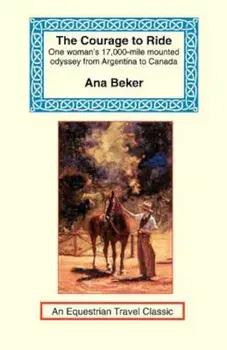 The Courage to Ride: One Woman's 17,000-Mile Mounted Odyssey from Argentina to Canada, Paperback/Ana Beker