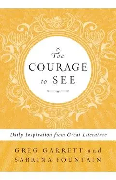 The Courage to See: Daily Inspiration from Great Literature - Greg Garrett