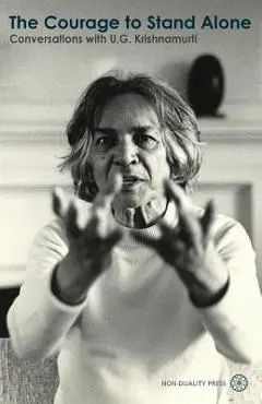 The Courage to Stand Alone: Conversations with U.G. Krishnamurti - U. G. Krishnamurti