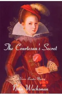 The Courtesan's Secret: A Venice Beauties Mystery - Nina Wachsman