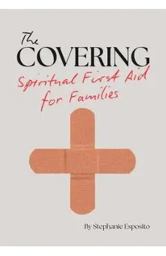 The Covering: Spiritual First Aid for Families - Stephanie Esposito