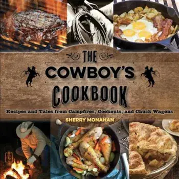 The Cowboy's Cookbook: Recipes and Tales from Campfires, Cookouts, and Chuck Wagons, Paperback/Sherry Monahan