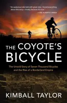 The Coyote's Bicycle: The Untold Story of 7,000 Bicycles and the Rise of a Borderland Empire, Paperback/Kimball Taylor