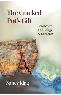 The Cracked Pot's Gift: Stories to Challenge & Comfort - Nancy King