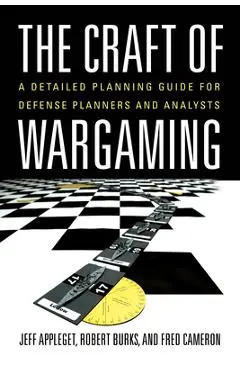The Craft of Wargaming: A Detailed Planning Guide for Defense Planners and Analysts - Jeffrey Appleget