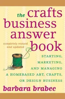 The Crafts Business Answer Book: Starting, Managing, and Marketing a Homebased Arts, Crafts, or Design Business/Barbara Brabec