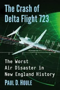 The Crash of Delta Flight 723: The Worst Air Disaster in New England History, Paperback/Paul D. Houle