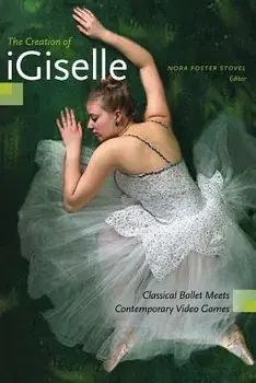 The Creation of Igiselle: Classical Ballet Meets Contemporary Video Games, Paperback/Nora Stovel