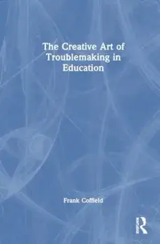 The Creative Art of Troublemaking in Education, Paperback/Frank Coffield