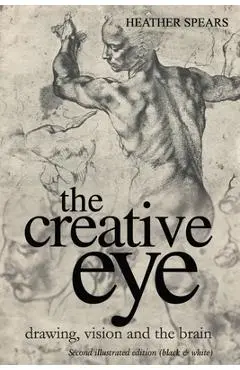 The Creative Eye: Drawing, Vision and the Brain - Heather Spears