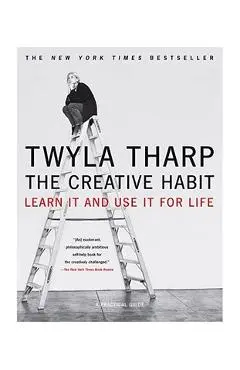 The Creative Habit: Learn It and Use It for Life - Twyla Tharp