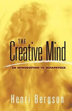 The Creative Mind: An Introduction to Metaphysics - Henri Bergson