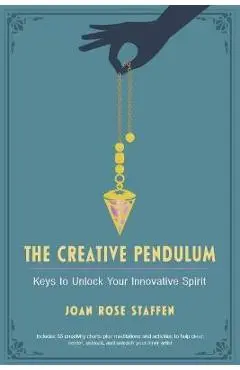 The Creative Pendulum: Keys to Unlock Your Innovative Spirit - Joan Rose Staffen