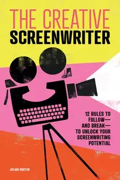The Creative Screenwriter: 12 Rules to Follow--And Break--To Unlock Your Screenwriting Potential, Paperback/Julian Hoxter
