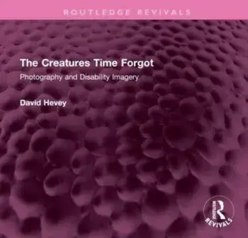 The Creatures Time Forgot. Photography and Disability Imagery, Hardback/David Hevey