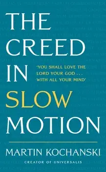 The Creed in Slow Motion. An exploration of faith, phrase by phrase, word by word, Hardback/Martin Kochanski