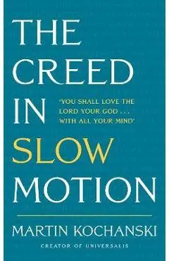 The Creed in Slow Motion: An Exploration of Faith, Phrase by Phrase, Word by Word - Martin Kochanski