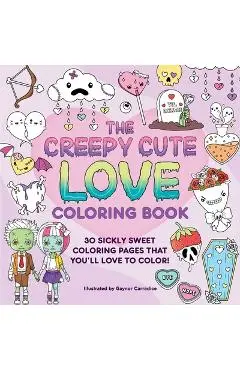 The Creepy Cute Love Coloring Book: 30 Sickly Sweet Coloring Pages That You'll Love to Color! - Gaynor Carradice