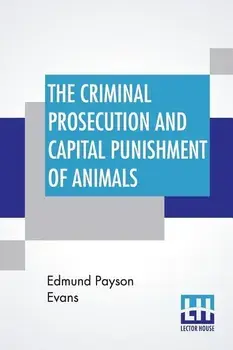 The Criminal Prosecution And Capital Punishment Of Animals, Paperback/Edmund Payson Evans