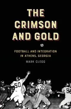 The Crimson and Gold: Football and Integration in Athens, Georgia - Mark Clegg