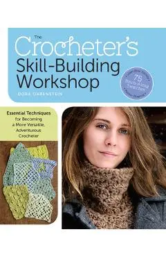 The Crocheter's Skill-Building Workshop: Essential Techniques for Becoming a More Versatile, Adventurous Crocheter - Dora Ohrenstein