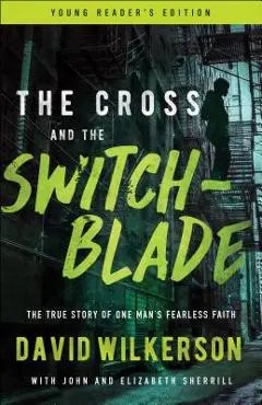 The Cross and the Switchblade: The True Story of One Man's Fearless Faith - David Wilkerson
