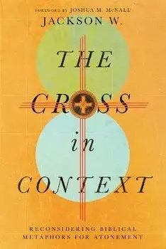 The Cross in Context: Reconsidering Biblical Metaphors for Atonement, Paperback/Jackson W